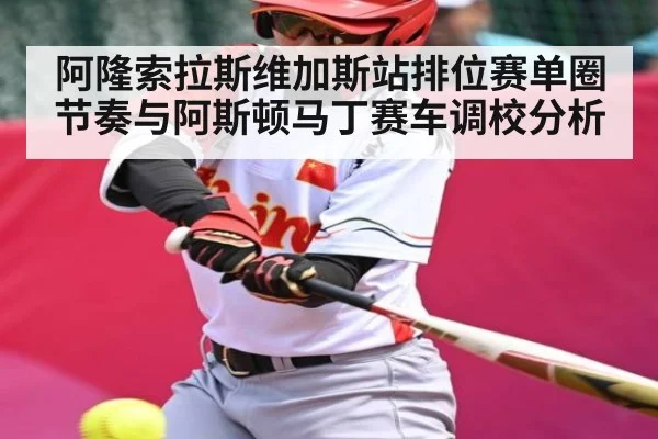 阿隆索拉斯维加斯站排位赛单圈节奏与阿斯顿马丁赛车调校分析